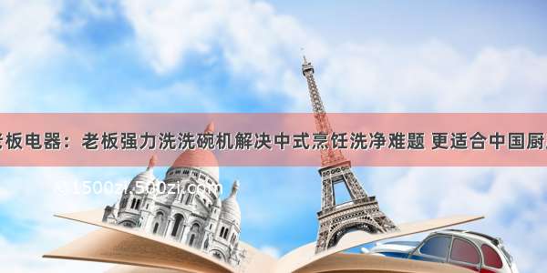 老板电器：老板强力洗洗碗机解决中式烹饪洗净难题 更适合中国厨房