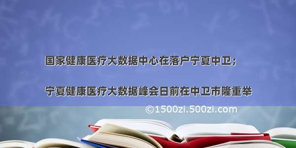 国家健康医疗大数据中心在落户宁夏中卫；

宁夏健康医疗大数据峰会日前在中卫市隆重举