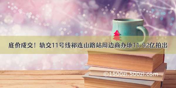 底价成交！轨交11号线祁连山路站周边商办地11.92亿拍出