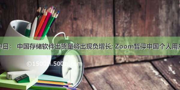 5月19日： 中国存储软件出货量将出现负增长; Zoom暂停中国个人用户注册