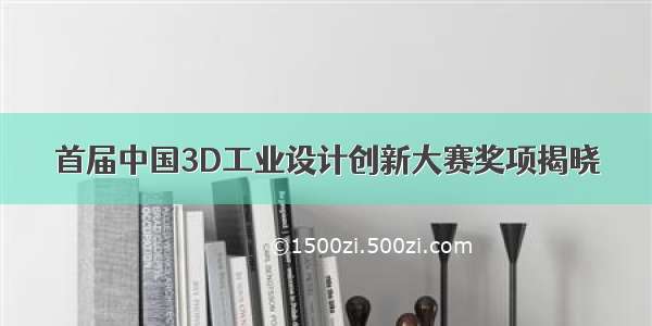 首届中国3D工业设计创新大赛奖项揭晓
