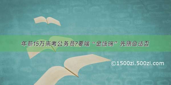 年薪15万来考公务员?要端“金饭碗”先测合适否