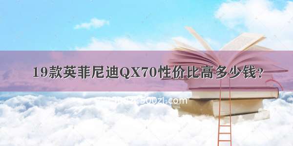 19款英菲尼迪QX70性价比高多少钱？