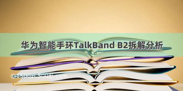 华为智能手环TalkBand B2拆解分析