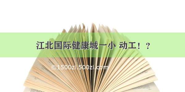 江北国际健康城一小 动工！？