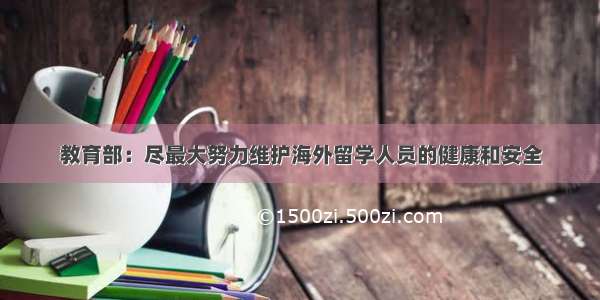 教育部：尽最大努力维护海外留学人员的健康和安全