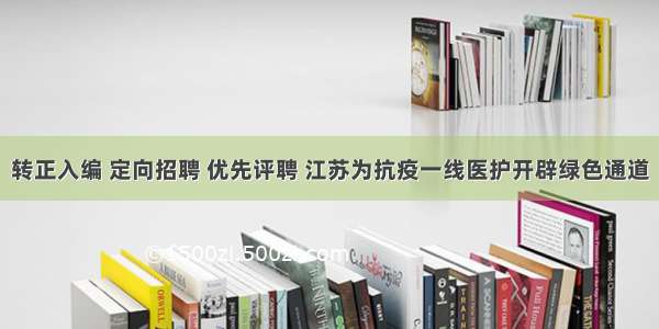 转正入编 定向招聘 优先评聘 江苏为抗疫一线医护开辟绿色通道