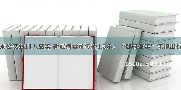 乘公交致13人感染 新冠病毒可传播4.5米！“健康客车”守护出行