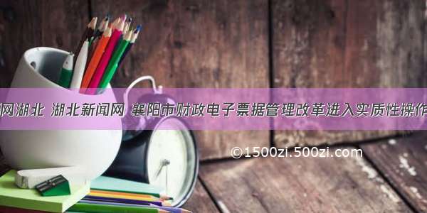 中新网湖北 湖北新闻网 襄阳市财政电子票据管理改革进入实质性操作阶段