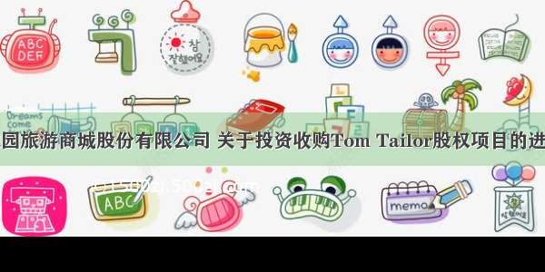 上海豫园旅游商城股份有限公司 关于投资收购Tom Tailor股权项目的进展公告