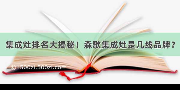 集成灶排名大揭秘！森歌集成灶是几线品牌？