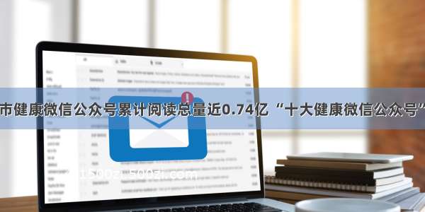 上海市健康微信公众号累计阅读总量近0.74亿 “十大健康微信公众号”发布