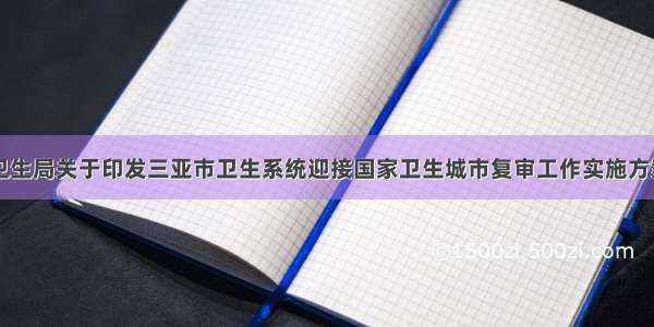 三亚市卫生局关于印发三亚市卫生系统迎接国家卫生城市复审工作实施方案的通知