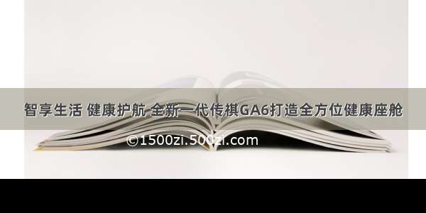 智享生活 健康护航 全新一代传祺GA6打造全方位健康座舱