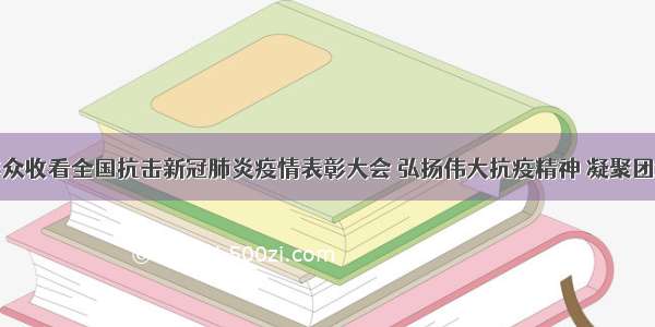 荣昌干部群众收看全国抗击新冠肺炎疫情表彰大会 弘扬伟大抗疫精神 凝聚团结奋进力量