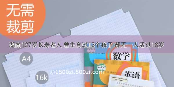 湖南127岁长寿老人 曾生育过13个孩子 却无一人活过18岁