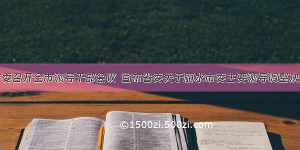 市委召开全市领导干部会议 宣布省委关于丽水市委主要领导调整决定