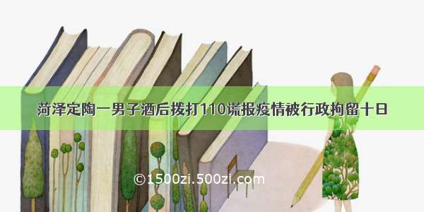 菏泽定陶一男子酒后拨打110谎报疫情被行政拘留十日