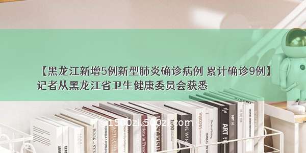 【黑龙江新增5例新型肺炎确诊病例 累计确诊9例】
记者从黑龙江省卫生健康委员会获悉