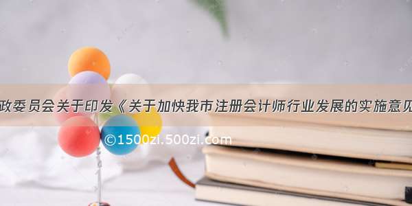 深圳市财政委员会关于印发《关于加快我市注册会计师行业发展的实施意见》的通知