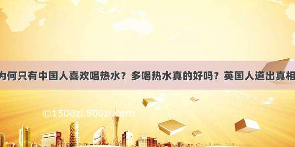 为何只有中国人喜欢喝热水？多喝热水真的好吗？英国人道出真相！