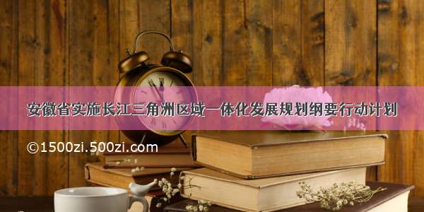 安徽省实施长江三角洲区域一体化发展规划纲要行动计划