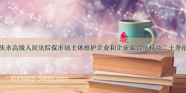 重庆市高级人民法院保市场主体维护企业和企业家合法权益二十条措施