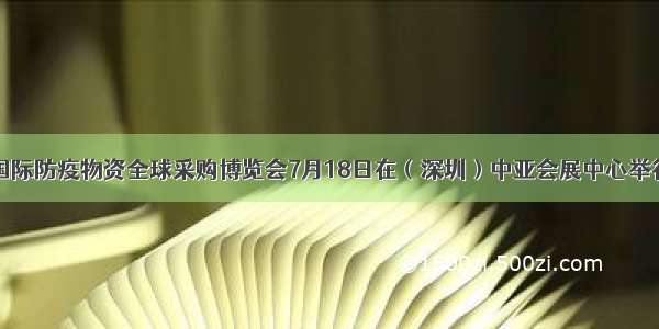 国际防疫物资全球采购博览会7月18日在（深圳）中亚会展中心举行