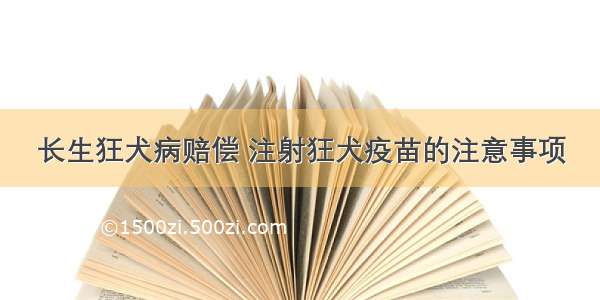 长生狂犬病赔偿 注射狂犬疫苗的注意事项