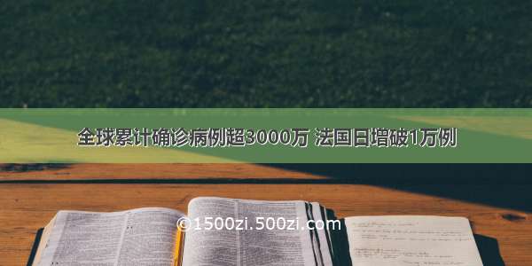 全球累计确诊病例超3000万 法国日增破1万例