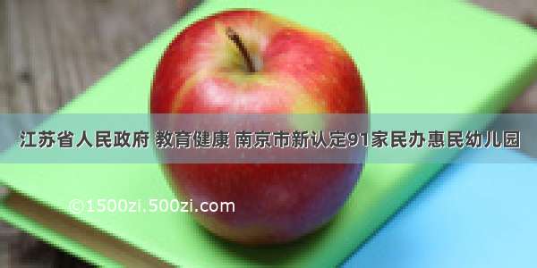 江苏省人民政府 教育健康 南京市新认定91家民办惠民幼儿园
