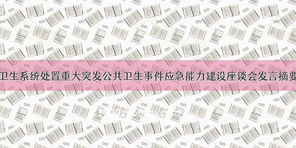 卫生系统处置重大突发公共卫生事件应急能力建设座谈会发言摘要