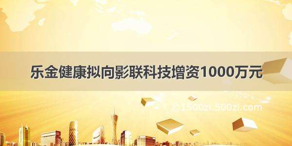 乐金健康拟向影联科技增资1000万元