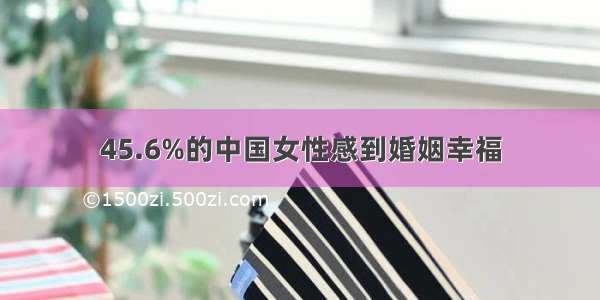 45.6%的中国女性感到婚姻幸福