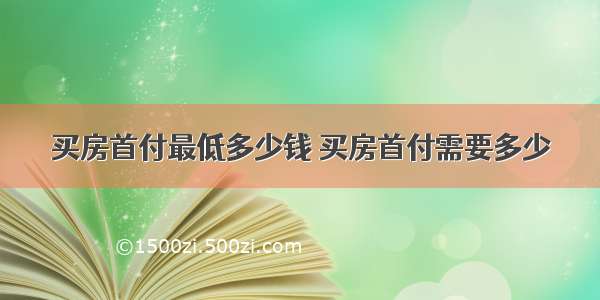 买房首付最低多少钱 买房首付需要多少