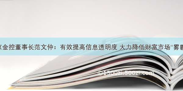 北京金控董事长范文仲：有效提高信息透明度 大力降低财富市场“雾霾度”