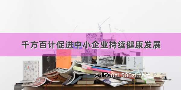 千方百计促进中小企业持续健康发展