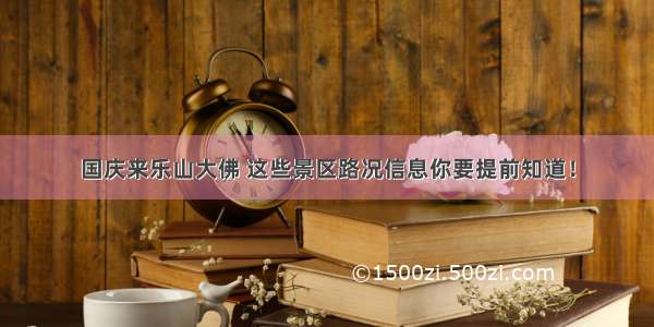 国庆来乐山大佛 这些景区路况信息你要提前知道！