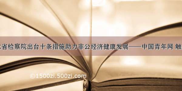 湖北省检察院出台十条措施助力非公经济健康发展——中国青年网 触屏版