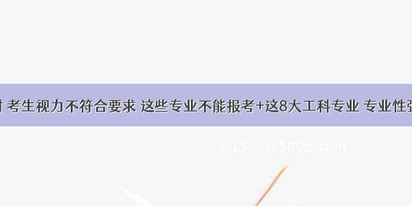 高考体检时 考生视力不符合要求 这些专业不能报考+这8大工科专业 专业性强 就业率高