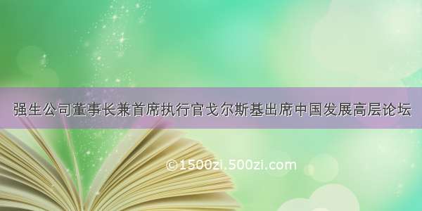 强生公司董事长兼首席执行官戈尔斯基出席中国发展高层论坛