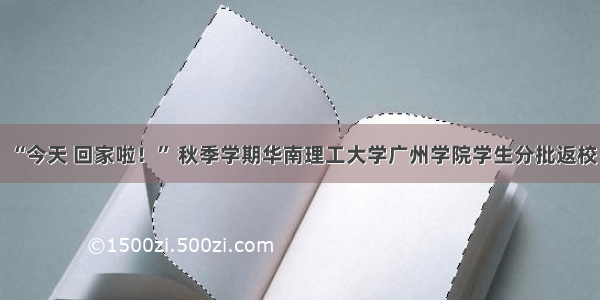 “今天 回家啦！” 秋季学期华南理工大学广州学院学生分批返校