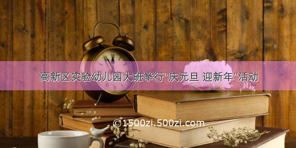 高新区实验幼儿园大班举行“庆元旦 迎新年”活动