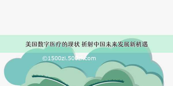 美国数字医疗的现状 折射中国未来发展新机遇