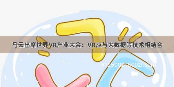 马云出席世界VR产业大会：VR应与大数据等技术相结合