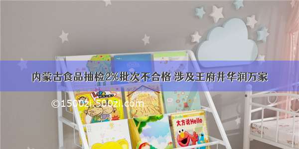 内蒙古食品抽检2%批次不合格 涉及王府井华润万家