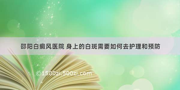 邵阳白癜风医院 身上的白斑需要如何去护理和预防