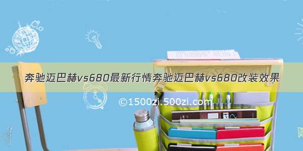 奔驰迈巴赫vs680最新行情奔驰迈巴赫vs680改装效果