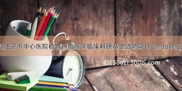 中华口腔医学会莅临遂宁市中心医院检查口腔医学临床科研基金资助项目——遂宁新闻网