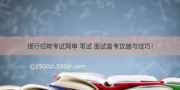 银行招聘考试网申 笔试 面试备考攻略与技巧！